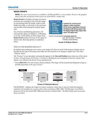 Page 75Section 3: Operation
J Series 2.0, 2.4, and 3.0kW User Manual3-19020-100707-01  Rev. 1  (10-2011)
RESIZE PRESETS
NOTE: The same resize presets are available to all HD and SXGA+ screen models. However, the graphics 
used to describe each preset in this section are of the SXGA+ models only. 
Resize Presets will display an image in its native 
resolution (no resizing) or will resize the image 
by maximizing either the height, width or both 
height and width, or will resize to the maximum 
size possible...