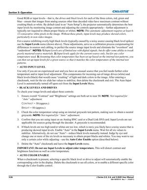 Page 823-26J Series 2.0, 2.4, and 3.0kW User Manual020-100707-01  Rev. 1   (10-2011)
Section 3: Operation
Good RGB or input levels—that is, the drives and black levels for each of the three colors, red, green and 
blue—ensure that images from analog sources other than decoded video have maximum contrast without 
crushing black or white. By default (and in an “Auto Setup”), the projector automatically determines the best 
input levels by monitoring image content and adjusting the controls appropriately—further...