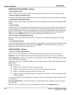 Page 863-30J Series 2.0, 2.4, and 3.0kW User Manual020-100707-01  Rev. 1   (10-2011)
Section 3: Operation
NOISE REDUCTION SETTINGS - Submenu
• NOISE REDUCTION
Selects a filter sensitivity to noise. A higher value may improve noisy sources, but it will soften the image.
• BLOCK ARTIFACT REDUCTION 
Locates and reduces block edges produced by discrete cosine transform (DCT) based compression processing.
• MOSQUITO NOISE REDUCTION 
Reduces mosquito artifacts around sharp edges in DCT based compression by...