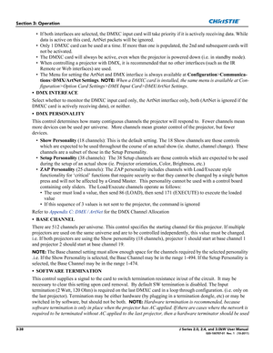 Page 943-38J Series 2.0, 2.4, and 3.0kW User Manual020-100707-01  Rev. 1   (10-2011)
Section 3: Operation
• If both interfaces are selected, the DMXC input card will take priority if it is actively receiving data. While 
data is active on this card, ArtNet packets will be ignored.
• Only 1 DMXC card can be used at a time. If more than one is populated, the 2nd and subsequent cards will 
not be activated.
• The DMXC card will always be active, even when the projector is powered down (i.e. in standby mode).  
•...