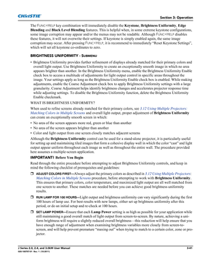 Page 97Section 3: Operation
J Series 2.0, 2.4, and 3.0kW User Manual3-41020-100707-01  Rev. 1  (10-2011)
The FUNC+HELP key combination will immediately disable the Keystone, Brightness Uniformity, Edge 
Blending and Black Level Blending features. This is helpful when, in some extreme keystone configurations, 
some image corruption may appear and/or the menus may not be readable. Although F
UNC+HELP disables 
these features, it will not overwrite their settings. If keystone is simply enabled again, the same...