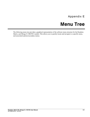 Page 165Appendix E 
Menu Tree 
 
Roadster, Matrix WU, Mirage S+/HD/WU User Manual E-1 020-100002-05 Rev. 1 (02-2010) 
The following menu tree provides a graphical representation of the software menu structure for the Roadster, 
Matrix, and Mirage S+/HD/WU models. This allows you to quickly locate and navigate to a specific menu, 
and associated options/secondary menus. 
 
  