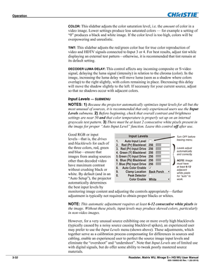 Page 76Operation  
3-32 Roadster, Matrix WU, Mirage S+/HD/WU User Manual  020-100002-05 Rev. 1 (02-2010) 
COLOR: This slidebar adjusts the color saturation level, i.e. the amount of color in a 
video image. Lower settings produce less saturated colors — for example a setting of 
“0” produces a black and white image. If the color level is too high, colors will be 
overpowering and unrealistic. 
TINT: This slidebar adjusts the red/green color hue for true color reproduction of 
video and HDTV signals connected to...