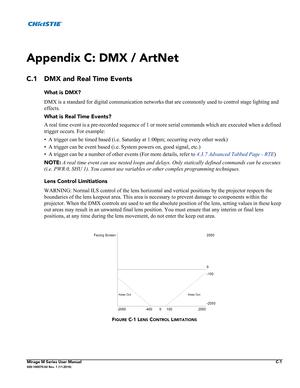 Page 149Mirage M Series User ManualC-1020-100575-02 Rev. 1 (11-2010)
Appendix C: DMX / ArtNet 
C.1 DMX and Real Time Events
What is DMX?
DMX is a standard for digital communication networks that are commonly used to control stage lighting and 
effects.
What is Real Time Events?
A real time event is a pre-recorded sequence of 1 or more serial commands which are executed when a defined 
trigger occurs. For example: 
• A trigger can be timed based (i.e. Saturday at 1:00pm; occurring every other week)
• A trigger...