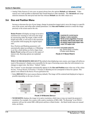 Page 563-18Mirage M Series User Manual020-100575-02  Rev. 1   (11-2010)
Section 3: Operation
• Analog Video Sources (3 wire sync on green) always have the options Default and Advanced.   Video 
sources use a look up table to determine their format based on video standards.  The Advanced auto setup 
selection measures the start pixel and start line whereas Default uses the table values as is.
3.6 Size and Position Menu
Increase or decrease the size of your image, change its proportion (aspect ratio), move the...