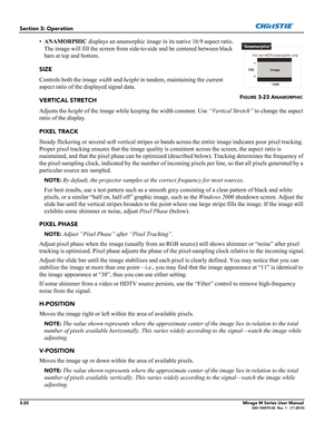 Page 583-20Mirage M Series User Manual020-100575-02  Rev. 1   (11-2010)
Section 3: Operation
•ANAMORPHIC displays an anamorphic image in its native 16:9 aspect ratio. 
The image will fill the screen from side-to-side and be centered between black 
bars at top and bottom. 
SIZE
Controls both the image width and height in tandem, maintaining the current 
aspect ratio of the displayed signal data. 
VERTICAL STRETCH
Adjusts the height of the image while keeping the width constant. Use “Vertical Stretch” to change...