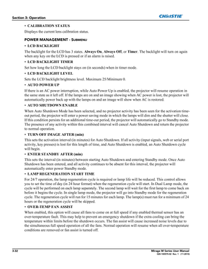 Page 703-32Mirage M Series User Manual020-100575-02  Rev. 1   (11-2010)
Section 3: Operation
•CALIBRATION STATUS 
Displays the current lens calibration status.
POWER MANAGEMENT - S
UBMENU
•LCD BACKLIGHT 
The backlight for the LCD has 3 states. Always On, Always Off, or Timer. The backlight will turn on again 
when any key on the LCD is pressed or if an alarm is raised.
•LCD BACKLIGHT TIMER 
Set how long the LCD backlight stays on (in seconds) when in timer mode. 
•LCD BACKLIGHT LEVEL 
Sets the LCD backlight...