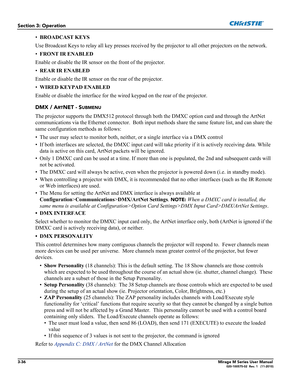 Page 743-36Mirage M Series User Manual020-100575-02  Rev. 1   (11-2010)
Section 3: Operation
•BROADCAST KEYS 
Use Broadcast Keys to relay all key presses received by the projector to all other projectors on the network.
•FRONT IR ENABLED
Enable or disable the IR sensor on the front of the projector.
•REAR IR ENABLED
Enable or disable the IR sensor on the rear of the projector.
•WIRED KEYPAD ENABLED
Enable or disable the interface for the wired keypad on the rear of the projector.
DMX / A
RTNET - SUBMENU
The...