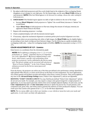 Page 823-44Mirage M Series User Manual020-100575-02  Rev. 1   (11-2010)
Section 3: Operation
5. Re-adjust width (both projectors) until the overly bright band at the midpoint of the overlapping blends 
disappears or just changes to very light grey. For the shared edge, use the same Blend Width setting on 
each projector. 
NOTE: If the best blend appears to be between two settings, choose the wider setting for 
both projectors.
6.
CHECK BLEND If the blended region appears too dark or light in relation to the...