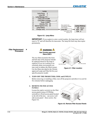 Page 116Section 4: Maintenance  
4-10  Mirage S+/HD/WU, Matrix S+/HD/WU, Christie HD/DS+/DW, DLV User Manual  020-100001-07 Rev. 1 (11-2009) 
1.
2.
3.
4.
5.
6.
7.
8.Lamp Hours
Lamp S/N
Lamp Message
Lamp Limit
Lamp Mode
Power
Intensity
Optical Aperture
Lamp History
Change Lamp
Lamp
0
?
1000
Power
500
0
3
Lamp S/N
S/N
5679
1234Hours
1001
0
Lamp HistoryNew serial# entry
automatically updates
Lamp History...
...and resets Lamp
Hour
s to “0” 
 
                  
IMPORTANT: If you neglect to enter a serial number,...