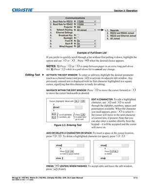 Page 43 Section 3: Operation 
Mirage S+/HD/WU, Matrix S+/HD/WU, Christie HD/DS+/DW, DLV User Manual  3-13 020-100001-07 Rev. 1 (11-2009) 
1.
2.
3.
4.
5.
6.
7.
8.
9.
0.Baud Rate for RS232
Baud Rate for RS422
Projector
Network Routing
Ethernet Settings
Broadcast Key
Backlight
Front IR
Back IR
Wired Keypad115200
115200
004
All Joined
Off
On
On
Communications
Separate
RS232 and RS422 Joined
Ethernet Joined
All Joined RS232 and  1.
2.
3.
4.
 
Example of Pull-Down List 
If you prefer to quickly scroll through a list...