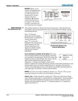 Page 46Section 3: Operation  
3-16  Mirage S+/HD/WU, Matrix S+/HD/WU, Christie HD/DS+/DW, DLV User Manual  020-100001-07 Rev. 1 (11-2009) 
NOTES: 1) The current 
channel is highlighted upon 
entering the channel list, 
or, if this channel is not 
displayed here, the first 
channel in the list is 
highlighted. 2) Channels 
created automatically do 
not appear in the channel 
list unless a parameter for 
the channel has been changed. 
All available channels are listed in the Channel Setup menu, which describes...