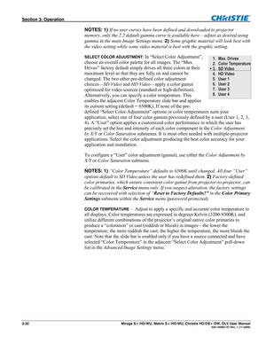 Page 62Section 3: Operation  
3-32  Mirage S+/HD/WU, Matrix S+/HD/WU, Christie HD/DS+/DW, DLV User Manual  020-100001-07 Rev. 1 (11-2009) 
NOTES: 1) If no user curves have been defined and downloaded to projector 
memory, only the 2.2 default gamma curve is available here – adjust as desired using 
gamma in the main Image Settings menu. 2) Some graphic material will look best with 
the video setting while some video material is best with the graphic setting. 
SELECT COLOR ADJUSTMENT: In “Select Color...