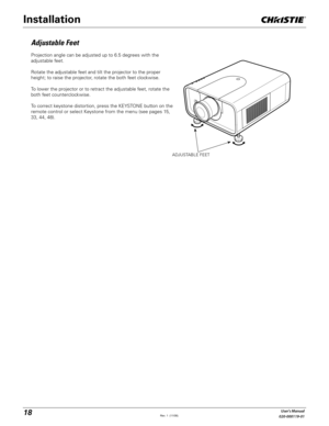 Page 1818User's Manual
020-000119-01
ADJUSTABLE FEET
Projection angle can be adjusted up to 6.5 degrees with the 
adjustable feet. 
Rotate the adjustable feet and tilt the projector to the proper 
height; to raise the projector, rotate the both feet clockwise.
To lower the projector or to retract the adjustable feet, rotate the 
both feet counterclockwise.
To correct keystone distortion, press the KEYSTONE button on the 
remote control or select Keystone from the menu (see pages 15, 
33, 44, 48).
Adjustable...