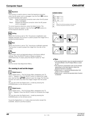 Page 4444User's Manual
020-000119-01
Select Digital zoom +. The On-Screen Menu disappears and “D. 
zoom +” appears. Press the SELECT button to expand the image 
size. Use the Point ! 	 buttons to pan the image. The Panning 
function can work only when the image is larger than the screen 
size.
You can also enter the Digital zoom + mode by pressing the 
D.ZOOM button on the remote control.Digital zoom +
Select Digital zoom –. The On-Screen Menu disappears and “D. 
Zoom –” appears. Press the SELECT button to...