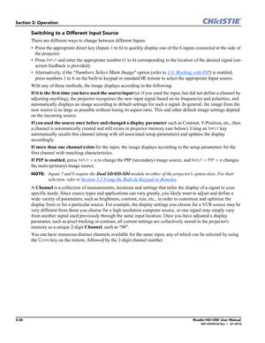 Page 1023-36Roadie HD+35K User Manual020-100340-02 Rev. 1   (01-2010)
Section 3: Operation
Switching to a Different Input Source
There are different ways to change between different Inputs:
• Press the appropriate direct key (Inputs 1 to 6) to quickly display one of the 6 inputs connected at the side of 
the projector. 
• Press 
INPUT and enter the appropriate number (1 to 6) corresponding to the location of the desired signal (on-
screen feedback is provided). 
• Alternatively, if the 
Numbers Select Main Image...