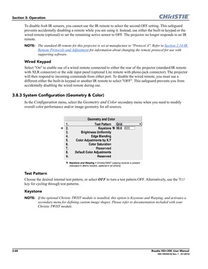 Page 1143-48Roadie HD+35K User Manual020-100340-02 Rev. 1   (01-2010)
Section 3: Operation
To disable both IR sensors, you cannot use the IR remote to select the second OFF setting. This safeguard 
prevents accidentally disabling a remote while you are using it. Instead, use either the built-in keypad or the 
wired remote (optional) to set the remaining active sensor to OFF. The projector no longer responds to an IR 
remote.
NOTE: The standard IR remote for this projector is set at manufacture to Protocol A....