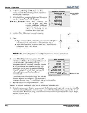Page 1363-70Roadie HD+35K User Manual020-100340-02 Rev. 1   (01-2010)
Section 3: Operation
2. Enable the Uniformity Enable check box. This  
enables access to the uniformity controls and applies 
the settings to your image.
3. Select the 13 Point test pattern for display. This pattern 
provides 9 screen zones with 13 targets. 
FOR BEST RESULTS!Rather than examining the
CENTER of each zone when
assessing Brightness Uniformity
adjustments, focus on extreme
EDGES as indicated in the
illustration shown to the...