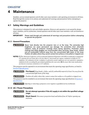 Page 149Roadie HD+35K User Manual4-1020-100340-02 Rev. 1   (01-2010)
4 Maintenance
Installers, service trained operators and all other users must maintain a safe operating environment at all times. 
Read through this section in its entirety and understand all warnings and precautions before attempting to 
operate the projector.
4.1 Safety Warnings and Guidelines
This projector is designed for safe and reliable operation. However safe operation is not assured by design 
alone; installers, service technicians,...