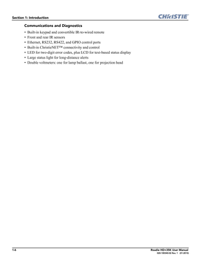 Page 161-6Roadie HD+35K User Manual020-100340-02 Rev. 1   (01-2010)
Section 1: Introduction
Communications and Diagnostics
• Built-in keypad and convertible IR-to-wired remote
• Front and rear IR sensors
• Ethernet, RS232, RS422, and GPIO control ports
• Built-in ChristieNET™ connectivity and control
• LED for two-digit error codes, plus LCD for text-based status display
• Large status light for long-distance alerts
• Double voltmeters: one for lamp ballast, one for projection head 