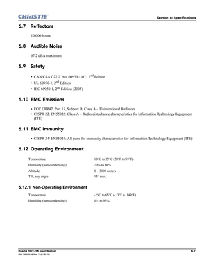 Page 173Section 6: Specifications
Roadie HD+35K User Manual6-7020-100340-02 Rev. 1  (01-2010)
6.7 Reflectors
10,000 hours
6.8 Audible Noise
67.2 dBA maximum 
6.9 Safety
• CAN/CSA C22.2  No. 60950-1-07,  2nd Edition 
• UL 60950-1, 2
nd Edition 
• IEC 60950-1, 2
nd Edition (2005)
6.10 EMC Emissions
• FCC CFR47, Part 15, Subpart B, Class A – Unintentional Radiators
• CISPR 22: EN55022: Class A – Radio disturbance characteristics for Information Technology Equipment 
(ITE)
6.11 EMC Immunity
• CISPR 24/ EN55024: All...