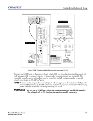 Page 47Section 2: Installation and  Setup 
Roadie HD+35K User Manual2-31020-100340-02 Rev. 1  (01-2010)
 Figure 2-34  Connecting Serial Communications via RS-422
There are two RS-422 ports on the projector. One is a 6-pin XLR port (rear of projector) and the other is a 9-
pin D-connector (side of projector). Use any of these ports for communications to and from an RS-422-
compatible controller, and/or as in-and-out ports for networking multiple projectors together on a serial 
network (note there is no RS-422...