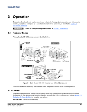 Page 67Roadie HD+35K User Manual3-1020-100340-02 Rev. 1   (01-2010)
3 Operation
This section describes how to use the controls and switches for basic projector operation once it is properly 
installed, aligned and configured by a Christie accredited service technician, as described in Section 2 
Installation and Setup. 
  Refer to Safety Warning and Guidlines in Section 4 Maintenance.
3.1 Projector Basics
Primary Roadie HD+35K components are identified below:
 Figure 3-1  Basic Roadie HD+35K Projector and...