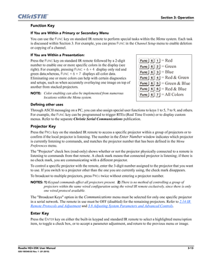 Page 79Section 3: Operation
Roadie HD+35K User Manual3-13020-100340-02 Rev. 1  (01-2010)
Function Key
If You are Within a Primary or Secondary Menu
You can use the FUNC key on standard IR remote to perform special tasks within the Menu system. Each task 
is discussed within Section 3. For example, you can press 
FUNC in the Channel Setup menu to enable deletion 
or copying of a channel.
If You are Within a Presentation:
Press the FUNC key on standard IR remote followed by a 2-digit 
number to enable one or more...