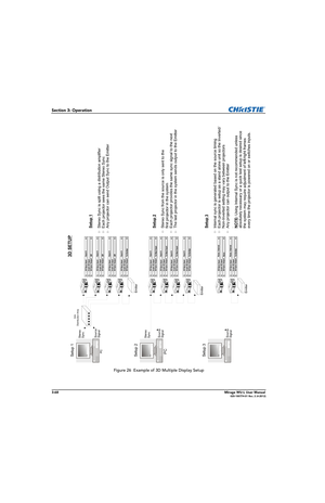 Page 1063-68Mirage WU-L User Manual020-100774-01 Rev. 2 (4-2012)
Section 3: Operation
Figure 26  Example of 3D Multiple Display Setup
Setup 1
Stereo 
Sync
D/A
Setup 2
Setup 3
Source 
Signal
PCPC
Stereo 
Sync
Source 
Signal
Source 
SignalEmitter
Distribution Amp
EmitterEmitter
Setup 1Stereo Sync is split using a distribution amplifier
Each projector sees the same Stereo Sync
Any projector can send Output Sync to the EmitterSetup 2Stereo Sync from the source is only sent to the 
first projector in the system
Each...