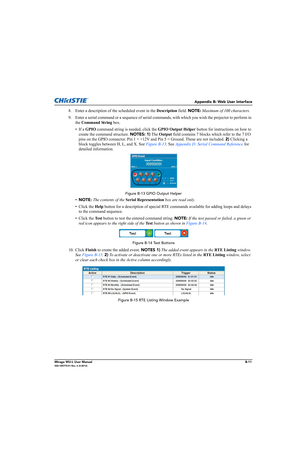 Page 154Appendix B: Web User Interface
Mirage WU-L User ManualB-11020-100774-01 Rev. 2 (4-2012)
8. Enter a description of the scheduled event in the Description field. NOTE: Maximum of 100 characters.
9. Enter a serial command or a sequence of serial commands, with which you wish the projector to perform in 
the Command String box. 
• If a GPIO command string is needed, click the GPIO Output Helper button for instructions on how to 
create the command structure. NOTES: 1) The Output field contains 7 blocks which...