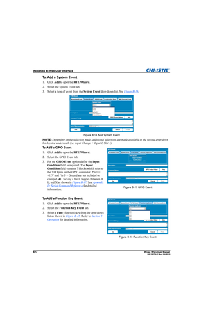 Page 155B-12Mirage WU-L User Manual020-100774-01 Rev. 2 (4-2012)
Appendix B: Web User Interface
To  A d d  a System Event
1. Click Add to open the RTE Wizard.
2. Select the System Event tab.
3. Select a type of event from the System Event drop-down list. See Figure B-16.
Figure B-16 Add System Event
NOTE: Depending on the selection made, additional selections are made available in the second drop-down 
list located underneath (i.e. Input Change > Input 1, Slot 1).
To  A d d  a GPIO Event
1. Click Add to open the...