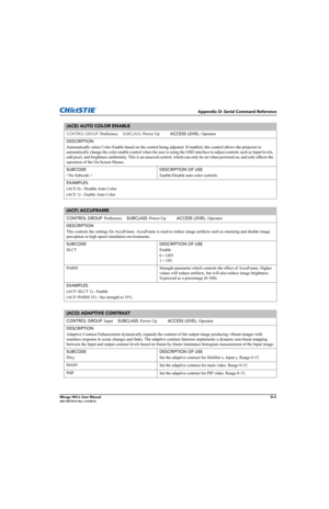 Page 168Appendix D: Serial Command Reference
Mirage WU-L User ManualD-3020-100774-01 Rev. 2 (4/2012)
(ACE) AUTO COLOR ENABLE 
CONTROL GROUP: Preference     SUBCLASS: Power Up           ACCESS LEVEL: Operator
DESCRIPTION
Automatically select Color Enable based on the control being adjusted. If enabled, this control allows the projector to 
automatically change the color enable control when the user is using the OSD interface to adjust controls such as Input levels, 
odd pixel, and brightness uniformity. This is...