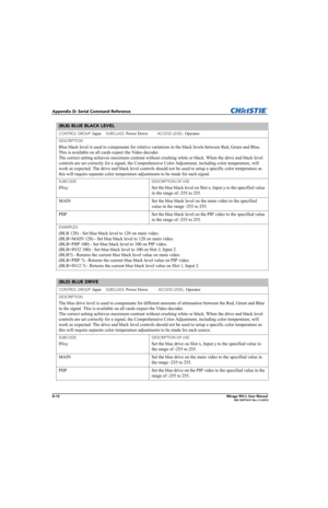 Page 177D-12Mirage WU-L User Manual020-100774-01 Rev. 2 4-2012
Appendix D: Serial Command Reference
(BLB) BLUE BLACK LEVEL 
CONTROL GROUP: Input     SUBCLASS: Power Down          ACCESS LEVEL: Operator
DESCRIPTION
Blue black level is used to compensate for relative variations in the black levels between Red, Green and Blue. 
This is available on all cards expect the Video decoder. 
The correct setting achieves maximum contrast without crushing white or black. When the drive and black level 
controls are set...