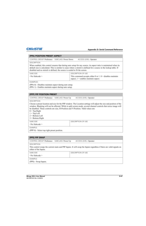 Page 212Appendix D: Serial Command Reference
Mirage WU-L User ManualD-47020-100774-01 Rev. 2 (4/2012)
(PPA) POSITION PRESET ASPECT 
CONTROL GROUP: Preference     SUBCLASS: Power Down           ACCESS LEVEL: Operator
DESCRIPTION
When enabled, this control ensures that during auto setup for any source, its aspect ratio is maintained when its 
default size is calculated. This is similar to cases where a stretch is defined for a source in the lookup table. If 
disabled and no stretch is defined, the source is scaled...