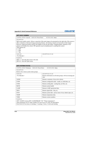 Page 225D-60Mirage WU-L User Manual020-100774-01 Rev. 2 4-2012
Appendix D: Serial Command Reference
(SPT) SPLIT SCREEN 
CONTROL GROUP: Unsaved     SUBCLASS: Power Down           ACCESS LEVEL: Status
DESCRIPTION
Split screen enable control. Allows a snap shot of the main image to be presented on the right side of the screen to 
allow evaluation of advanced image processing features. All resizing controls are honoured on both images. 
However, image processing controls only happen on the left side image. Changing...