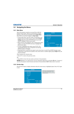 Page 45Section 3: Operation
Mirage WU-L User Manual3-7020-100774-01 Rev. 2 (4-2012)
3.2 Navigating the Menus
3.2.1 Main Menu
Most of the projector controls are accessed from within the 
projector menu system. There are several groups of related 
functions, with each group selectable from the Main Menu. 
Press 
MENU at any time to display the Main Menu. 
• Using the IR remote, enter the number corresponding to the 
Function menu you wish to access, such as 
2 for the Image 
Settings menu. Or use the 
UP/DOWN...