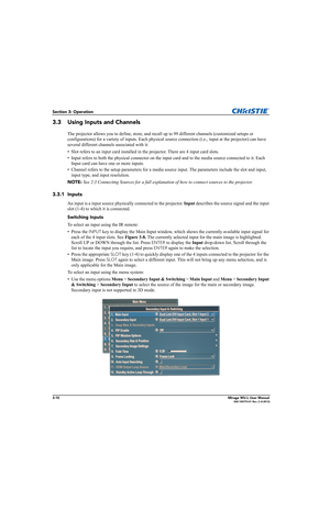 Page 483-10Mirage WU-L User Manual020-100774-01 Rev. 2 (4-2012)
Section 3: Operation
3.3 Using Inputs and Channels
The projector allows you to define, store, and recall up to 99 different channels (customized setups or 
configurations) for a variety of inputs. Each physical source connection (i.e., input at the projector) can have 
several different channels associated with it:
• Slot refers to an input card installed in the projector. There are 4 input card slots.
• Input refers to both the physical connector...