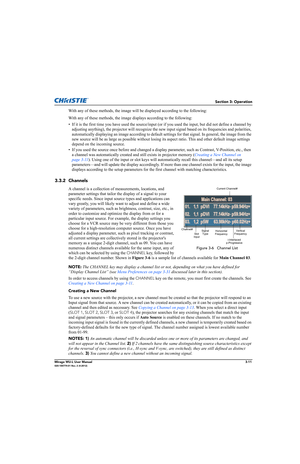 Page 49Section 3: Operation
Mirage WU-L User Manual3-11020-100774-01 Rev. 2 (4-2012)
With any of these methods, the image will be displayed according to the following:
With any of these methods, the image displays according to the following:
• If it is the first time you have used the source/input (or if you used the input, but did not define a channel by 
adjusting anything), the projector will recognize the new input signal based on its frequencies and polarities, 
automatically displaying an image according...