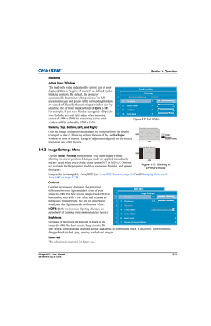 Page 57Section 3: Operation
Mirage WU-L User Manual3-19020-100774-01 Rev. 2 (4-2012)
Blanking
Active Input Window
This read-only value indicates the current size of your 
displayed data or “region of interest” as defined by the 
blanking controls. By default, the projector 
automatically determines what portion of its full 
resolution to use, and pixels in the surrounding borders 
are turned off. Specify the active input window size by 
adjusting one or more Blank settings (Figure 3-10). 
For example, if you...