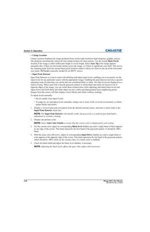 Page 623-24Mirage WU-L User Manual020-100774-01 Rev. 2 (4-2012)
Section 3: Operation
•Clamp Location 
Clamp Location brightens the image produced from certain high-resolution high-frequency graphic sources. 
The projector automatically selects the best clamp location for most sources. Use the normal Back Porch 
location if the image is either sufficiently bright or overly bright. Select Sync Tip if the image appears 
unusually dim, if there are horizontal streaks across the image, or if there is significant...