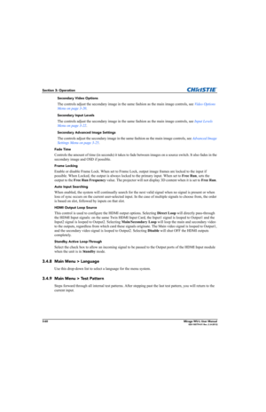 Page 983-60Mirage WU-L User Manual020-100774-01 Rev. 2 (4-2012)
Section 3: Operation
Secondary Video Options
The controls adjust the secondary image in the same fashion as the main image controls, see Video Options 
Menu on page 3-20. 
Secondary Input Levels
The controls adjust the secondary image in the same fashion as the main image controls, see Input Levels 
Menu on page 3-22. 
Secondary Advanced Image Settings
The controls adjust the secondary image in the same fashion as the main image controls, see...