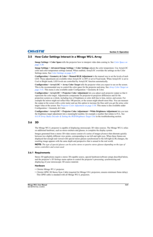 Page 99Section 3: Operation
Mirage WU-L User Manual3-61020-100774-01 Rev. 2 (4-2012)
3.5 How Color Settings Interact in a Mirage WU-L Array
Image Settings > Color Space tells the projector how to interpret video data coming in. See Color Space on 
page 3-20. 
Image Settings > Advanced Image Settings > Color Settings adjusts the color temperature. Use ArrayLOC 
color and color temperature settings instead. When enabled, ArrayLOC overrides the settings on the Color 
Settings menu. See Color Settings on page...