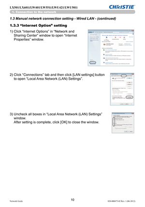 Page 1210Network Guide020-000475-02 Rev. 1 (06-2012)
LX501/LX601i/LW401/LW551i/LWU421/LWU501i
1. Connection to the network
1.3 Manual network connection setting - Wired LAN - (continued)
2)  Click “Connections” tab and then click [LAN settings] button 
to open “Local Area Network (LAN) Settings”.
1.3.3 “Internet Option” setting
1)  
Click “Internet Options” in “Network and 
Sharing Center” window to open “Internet 
Properties” window.
3)  Uncheck all boxes in “Local Area Network (LAN) Settings” 
window.  
After...