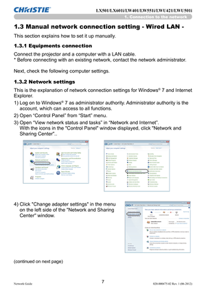 Page 97Network Guide020-000475-02 Rev. 1 (06-2012)
LX501/LX601i/LW401/LW551i/LWU421/LWU501i
1. Connection to the network
1.3 Manual network connection setting - Wired LAN -
This section explains how to set it up manually.
1.3.1 Equipments connection
Connect the projector and a computer with a LAN cable. 
* Before connecting with an existing network, contact the network administrator. 
Next, check the following computer settings.
1.3.2 Network settings
This is the explanation of network connection settings for...