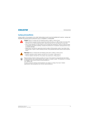 Page 15   Introduction
D4K2560 User Manual15
020-101076-04 Rev. 1 (01-2015)
Lamp precautions
Lamps used in the projector are under high pressure and must be handled with caution. Lamps can 
explode and cause serious personal injury if dropped or mishandled.
Danger!  Failure to comply with the followin g results in death or serious injury.
• Never attempt to access the lamp compartment while the lamp is on. Wait at least 10 minutes after  the lamp turns off before powering down, disc onnecting from AC, and...