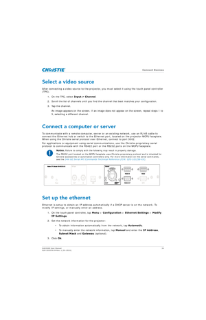 Page 35   Connect Devices
D4K2560 User Manual35
020-101076-04 Rev. 1 (01-2015)
Select a video source
After connecting a video source to the projector, you must select it using the touch panel controller 
(TPC).
1. On the TPC, select  Input > Channel.
2. Scroll the list of channels until you find the channel that best matches your configuration.
3. Tap the channel. An image appears on the screen. If an image does  not appear on the screen, repeat steps 1 to 
3, selecting a different channel.
Connect a computer...