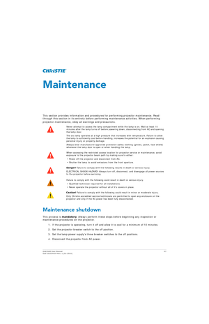 Page 57D4K2560 User Manual57
020-101076-04 Rev. 1 (01-2015)
Maintenance
This section provides information and procedures for performing projector maintenance. Read 
through this section in its entirety before perf orming maintenance activities. When performing 
projector maintenance, obey all warnings and precautions.
Maintenance shutdown
This process is  mandatory. Always perform these steps before beginning any inspection or 
maintenance procedures on the projector.
1. If the projector is operating, turn it...