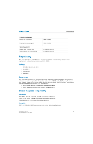 Page 79   Specification
D4K2560 User Manual79
020-101076-04 Rev. 1 (01-2015)
Regulatory
This product conforms to the following regula tions related to product safety, environmental 
requirements and electrom agnetic compatibility (EMC).
Safety 
• CAN/CSA C22.2 No. 60950-1
• UL 60950-1
• IEC 60950-1
• EN60950-1
Approvals 
This product shall conform to all relevant direct ives, standards, safety, health and environmental 
rules and regulations required for the product to  be sold in: USA/Canada, EU, Norway,...