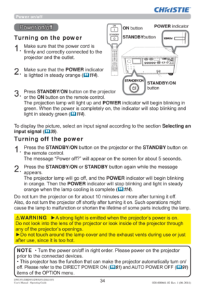 Page 36DWU951/DHD951/DWX951/DXG1051 
Users Manual - Operating Guide020-000661-02 Rev. 1 (06-2014)
Power on/off
0DNHVXUHWKDWWKHSRZHUFRUGLV
¿UPO\DQGFRUUHFWO\FRQQHFWHGWRWKH
SURMHFWRUDQGWKHRXWOHW
Tur ning on the power
0DNHVXUHWKDWWKHPOWERLQGLFDWRU
LVOLJKWHGLQVWHDG\RUDQJH
	11 4
3UHVVSTANDBY/ONEXWWRQRQWKHSURMHFWRU
RUWKHONEXWWRQRQWKHUHPRWHFRQWURO
7KHSURMHFWLRQODPSZLOOOLJKWXSDQGPOWERLQGLFDWRUZLOOEHJLQEOLQNLQJLQ
EOLQNLQJDQG
OLJKWLQVWHDG\JUHHQ...