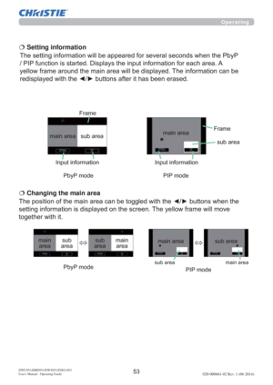 Page 55DWU951/DHD951/DWX951/DXG1051 
Users Manual - Operating Guide020-000661-02 Rev. 1 (06-2014)
QVZKHQWKH
VHWWLQJLQIRUPDWLRQLVGLVSOD\HGRQWKHVFUHHQ7KH\HOORZIUDPHZLOOPRYH
WRJHWKHUZLWKLW €  Changing the main area
PDLQ
DUHDVXE
DUHDPDLQ
DUHD VXE
DUHD
HQWKH3E\3
3,3IXQFWLRQLVVWDUWHGLVSOD\VWKHLQSXWLQIRUPDWLRQIRUHDFKDUHD$
\HOORZIUDPHDURXQGWKHPDLQDUHDZLOOEHGLVSOD\HG7KHLQIRUPDWLRQFDQEH
 €  Setting information
PDLQDUHD VXEDUHD
,QSXWLQIRUPDWLRQ)UDPH
3E\3PRGH...